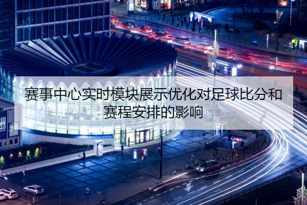 赛事中心实时模块展示优化对足球比分和赛程安排的影响